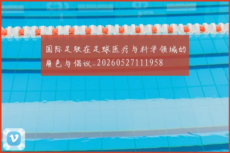 国际足联在足球医疗与科学领域的角色与倡议_20260527111958