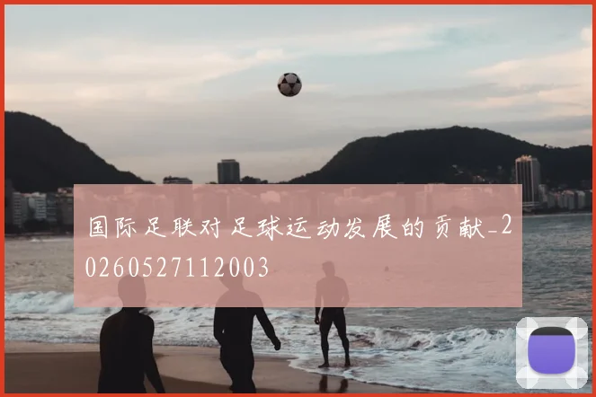 国际足联对足球运动发展的贡献_20260527112003
