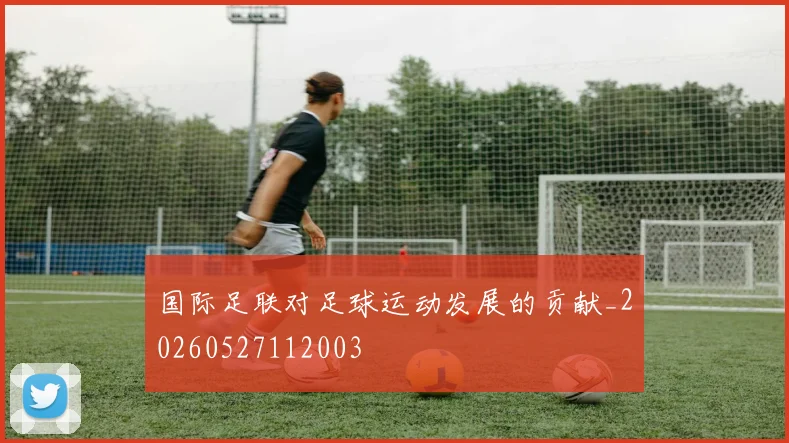 国际足联对足球运动发展的贡献_20260527112003