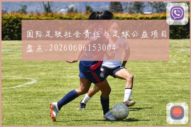 国际足联社会责任与足球公益项目盘点_20260606153004